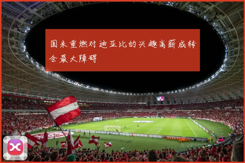 国米重燃对迪亚比的兴趣高薪成转会最大障碍