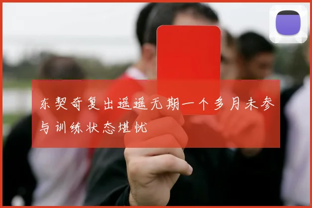 东契奇复出遥遥无期一个多月未参与训练状态堪忧