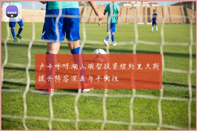 卢卡呼吁湖人明智投资续约里夫斯提升阵容深度与平衡性