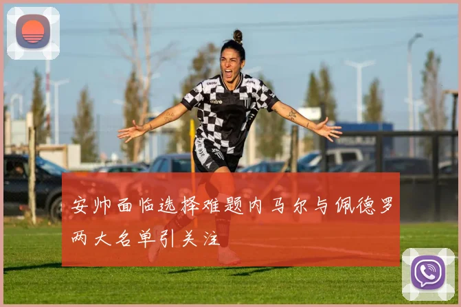安帅面临选择难题内马尔与佩德罗两大名单引关注