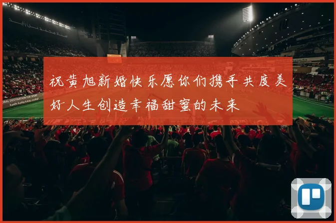 祝黄旭新婚快乐愿你们携手共度美好人生创造幸福甜蜜的未来